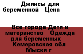 Джинсы для беременной › Цена ­ 1 000 - Все города Дети и материнство » Одежда для беременных   . Кемеровская обл.,Мыски г.